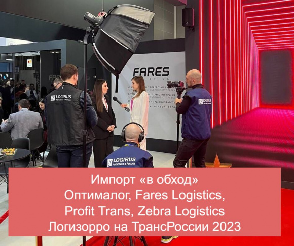 Импорт «в обход»: Оптималог, Fares Logistics, Profit Trans, Zebra Logistics // Логизорро на ТрансРоссии 2023